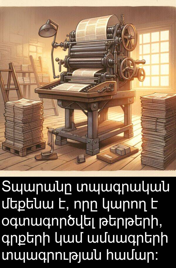 մեքենա: Տպարանը տպագրական մեքենա է, որը կարող է օգտագործվել թերթերի, գրքերի կամ ամսագրերի տպագրության համար:
