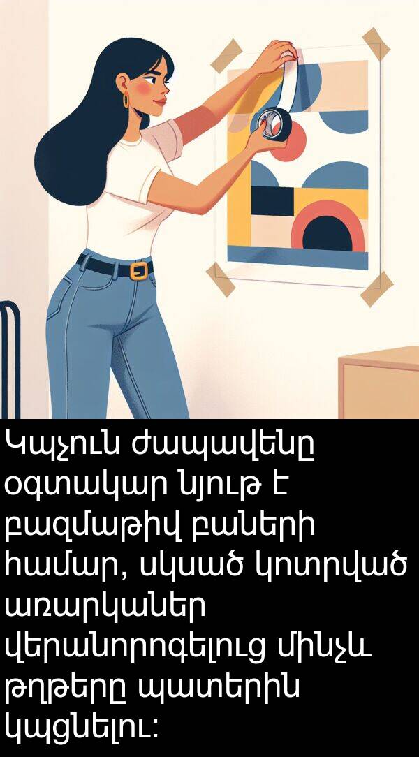 սկսած: Կպչուն ժապավենը օգտակար նյութ է բազմաթիվ բաների համար, սկսած կոտրված առարկաներ վերանորոգելուց մինչև թղթերը պատերին կպցնելու։