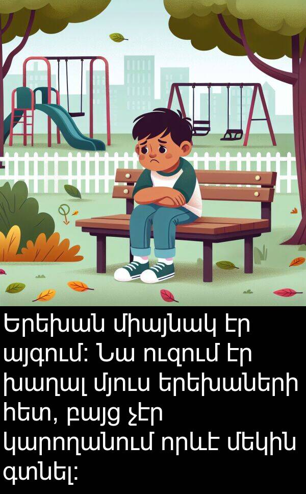 գտնել։: Երեխան միայնակ էր այգում։ Նա ուզում էր խաղալ մյուս երեխաների հետ, բայց չէր կարողանում որևէ մեկին գտնել։