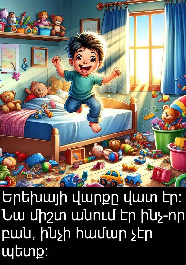 ինչի: Երեխայի վարքը վատ էր։ Նա միշտ անում էր ինչ-որ բան, ինչի համար չէր պետք։