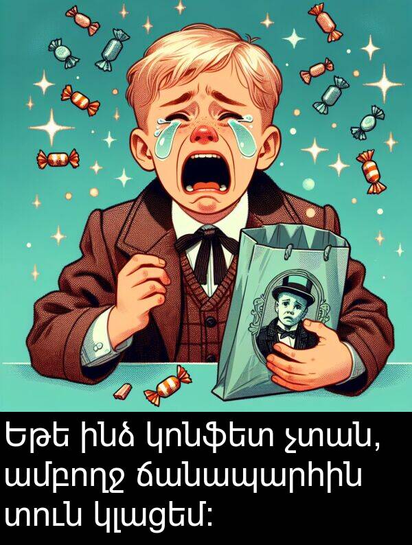 ամբողջ: Եթե ինձ կոնֆետ չտան, ամբողջ ճանապարհին տուն կլացեմ։