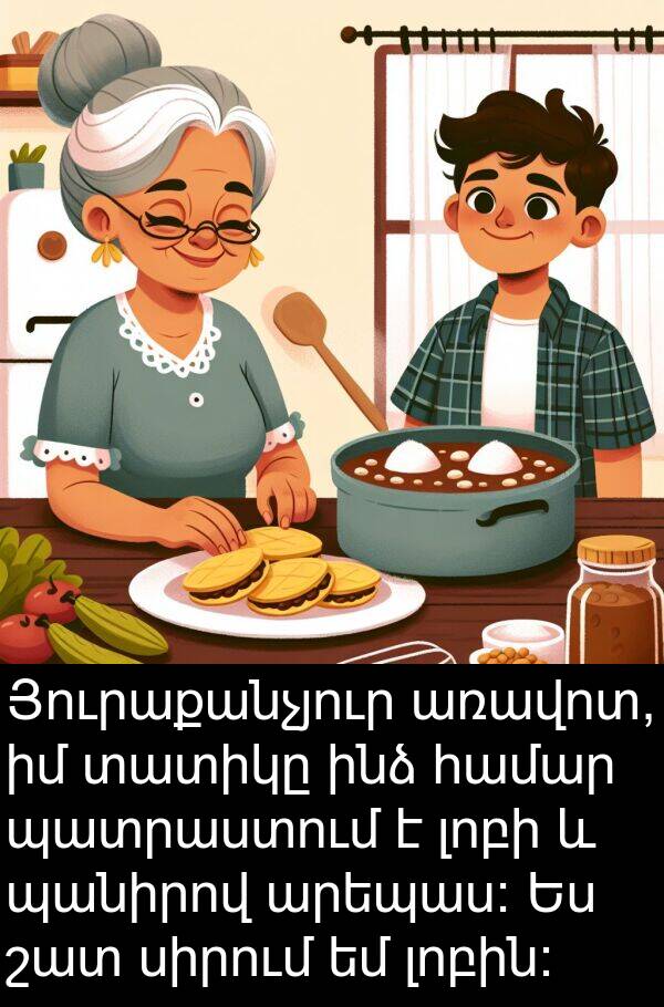 պանիրով: Յուրաքանչյուր առավոտ, իմ տատիկը ինձ համար պատրաստում է լոբի և պանիրով արեպաս: Ես շատ սիրում եմ լոբին: