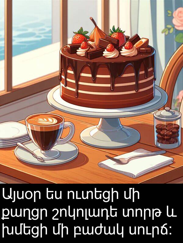 քաղցր: Այսօր ես ուտեցի մի քաղցր շոկոլադե տորթ և խմեցի մի բաժակ սուրճ։