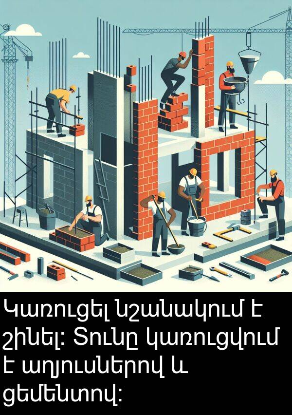 կառուցվում: Կառուցել նշանակում է շինել։ Տունը կառուցվում է աղյուսներով և ցեմենտով։