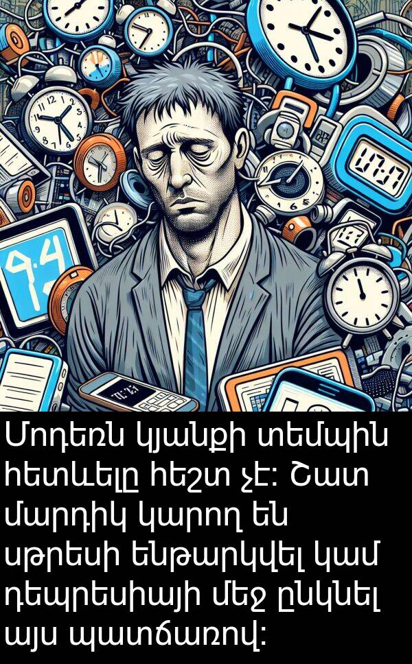 կամ: Մոդեռն կյանքի տեմպին հետևելը հեշտ չէ։ Շատ մարդիկ կարող են սթրեսի ենթարկվել կամ դեպրեսիայի մեջ ընկնել այս պատճառով։