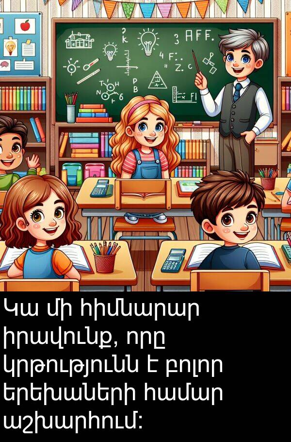 բոլոր: Կա մի հիմնարար իրավունք, որը կրթությունն է բոլոր երեխաների համար աշխարհում: