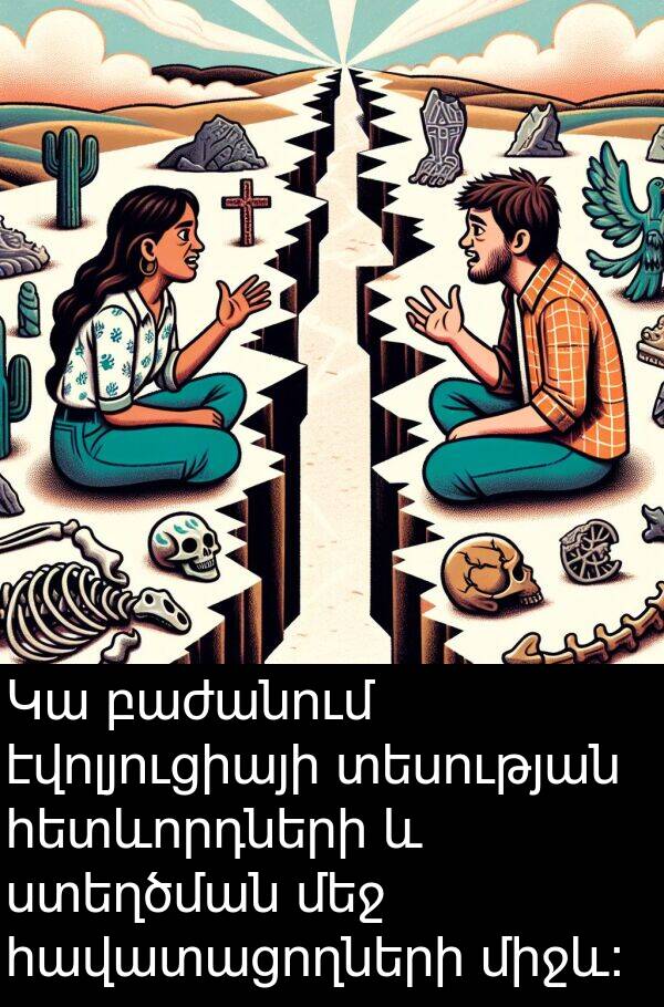 տեսության: Կա բաժանում էվոլյուցիայի տեսության հետևորդների և ստեղծման մեջ հավատացողների միջև: