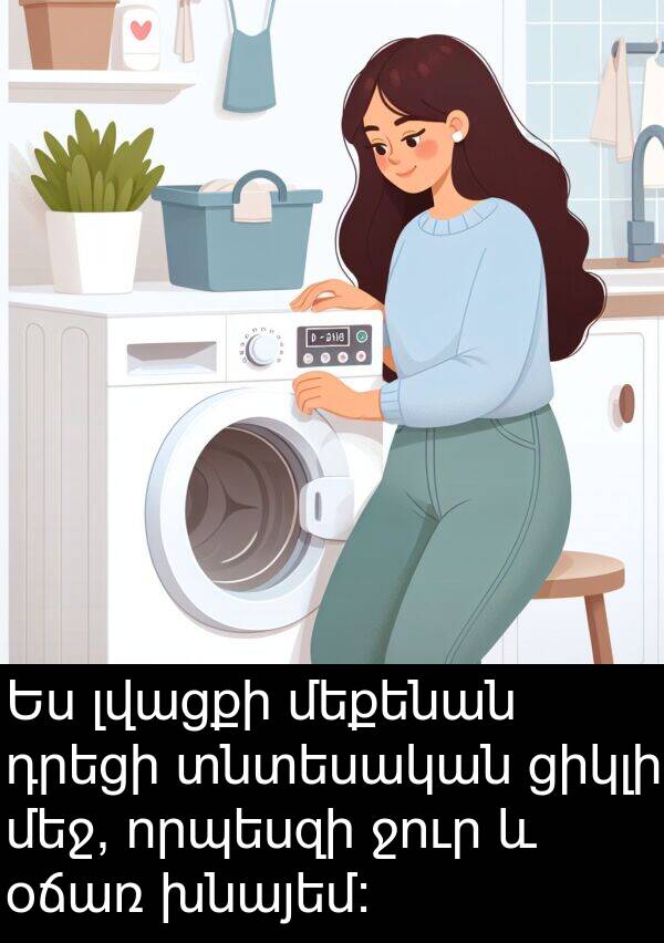 օճառ: Ես լվացքի մեքենան դրեցի տնտեսական ցիկլի մեջ, որպեսզի ջուր և օճառ խնայեմ: