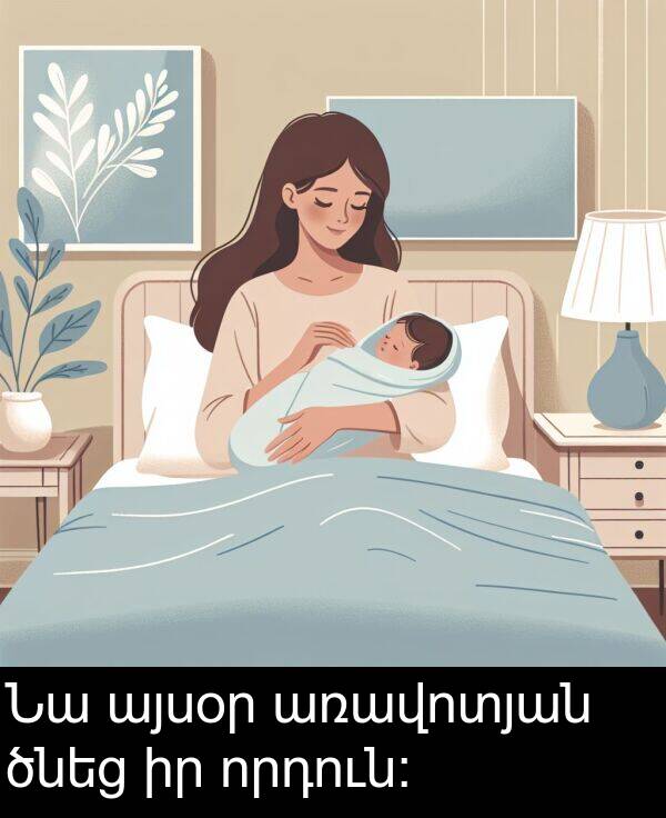 ծնեց: Նա այսօր առավոտյան ծնեց իր որդուն: