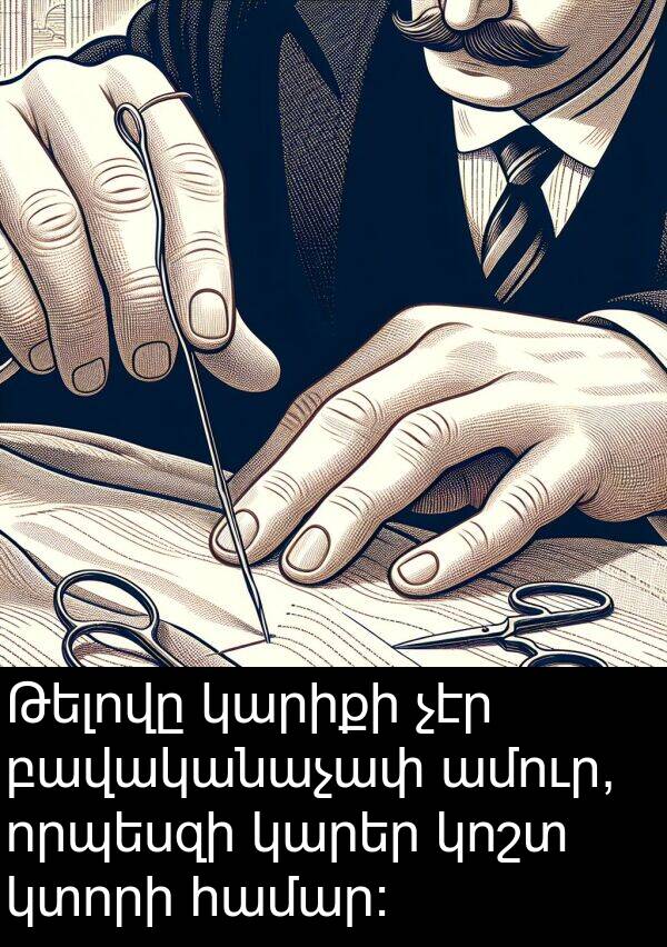 բավականաչափ: Թելովը կարիքի չէր բավականաչափ ամուր, որպեսզի կարեր կոշտ կտորի համար: