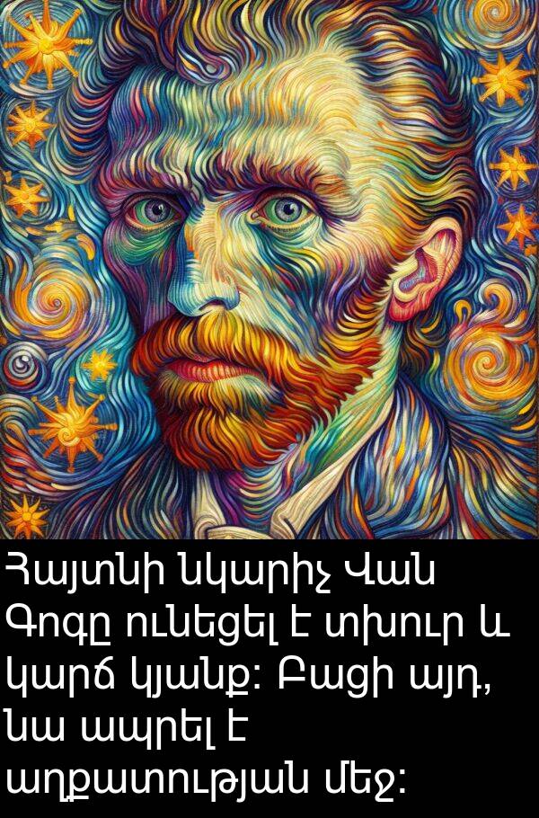 նկարիչ: Հայտնի նկարիչ Վան Գոգը ունեցել է տխուր և կարճ կյանք: Բացի այդ, նա ապրել է աղքատության մեջ:
