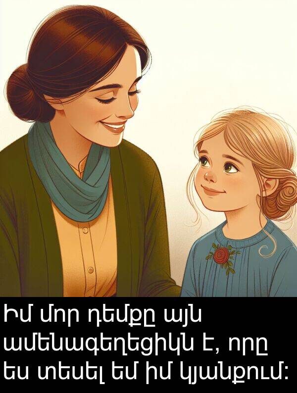 ամենագեղեցիկն: Իմ մոր դեմքը այն ամենագեղեցիկն է, որը ես տեսել եմ իմ կյանքում: