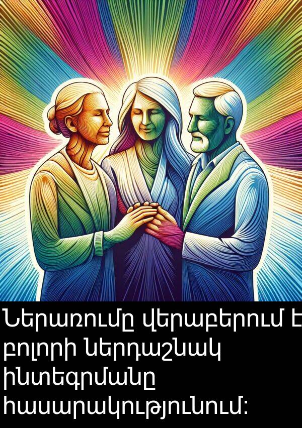 բոլորի: Ներառումը վերաբերում է բոլորի ներդաշնակ ինտեգրմանը հասարակությունում:
