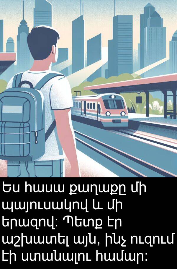քաղաքը: Ես հասա քաղաքը մի պայուսակով և մի երազով: Պետք էր աշխատել այն, ինչ ուզում էի ստանալու համար: