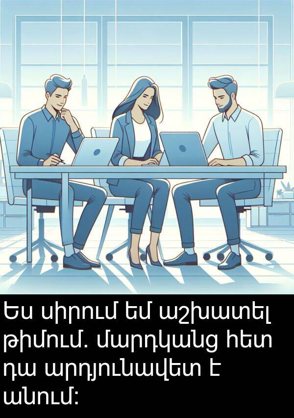 թիմում: Ես սիրում եմ աշխատել թիմում. մարդկանց հետ դա արդյունավետ է անում: