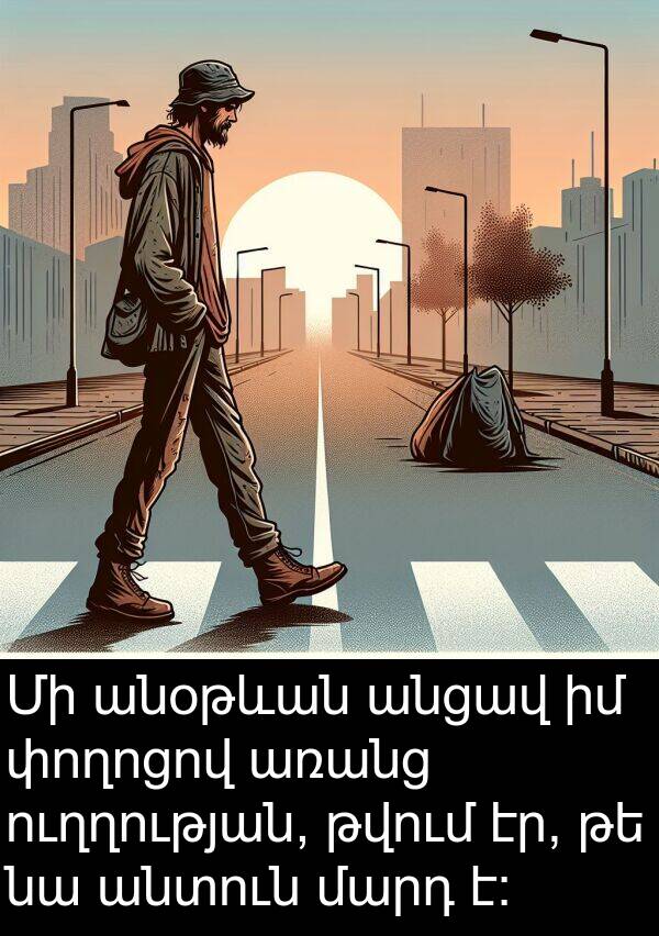 թվում: Մի անօթևան անցավ իմ փողոցով առանց ուղղության, թվում էր, թե նա անտուն մարդ է։