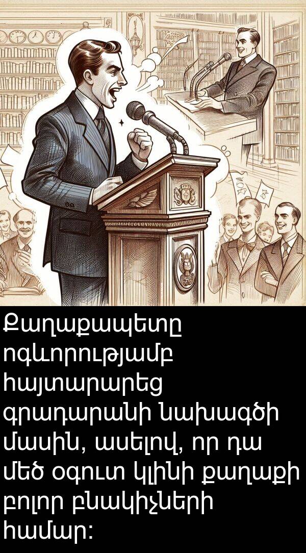 բնակիչների: Քաղաքապետը ոգևորությամբ հայտարարեց գրադարանի նախագծի մասին, ասելով, որ դա մեծ օգուտ կլինի քաղաքի բոլոր բնակիչների համար: