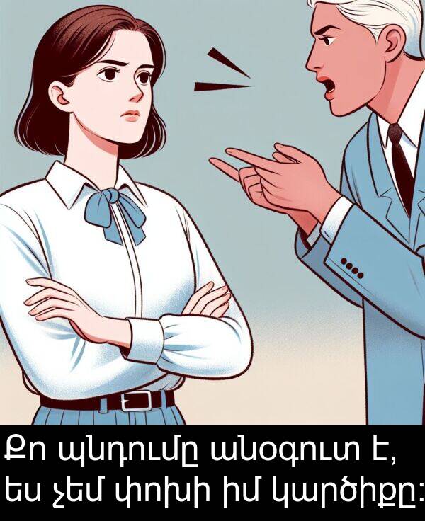 փոխի: Քո պնդումը անօգուտ է, ես չեմ փոխի իմ կարծիքը։