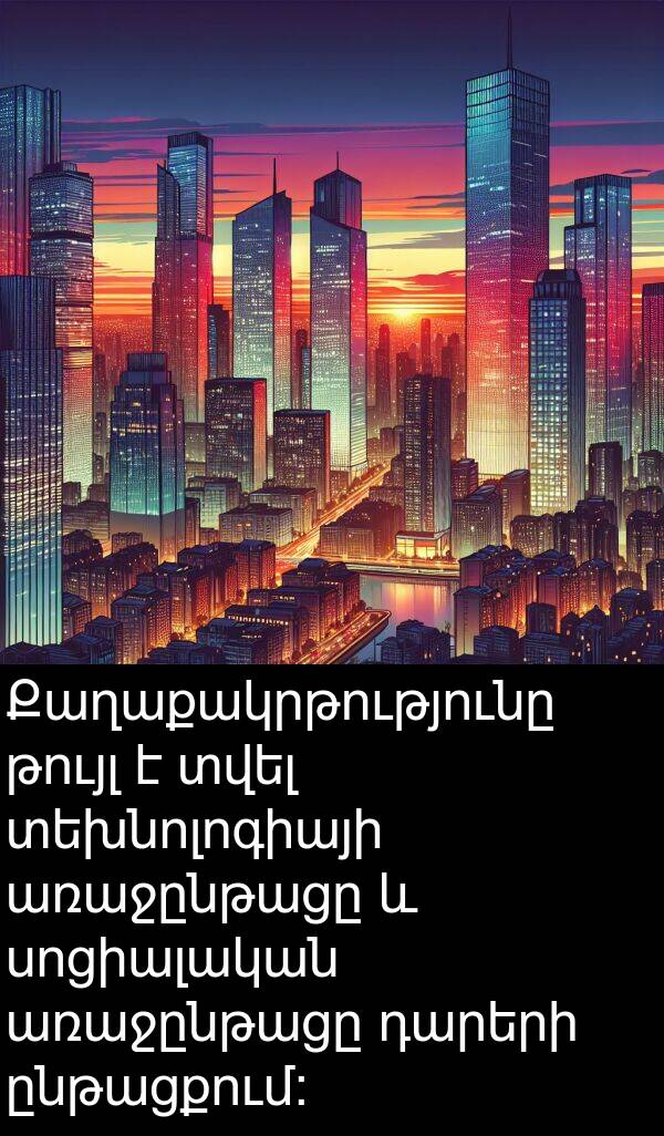 թույլ: Քաղաքակրթությունը թույլ է տվել տեխնոլոգիայի առաջընթացը և սոցիալական առաջընթացը դարերի ընթացքում: