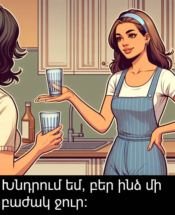 բեր: Խնդրում եմ, բեր ինձ մի բաժակ ջուր: