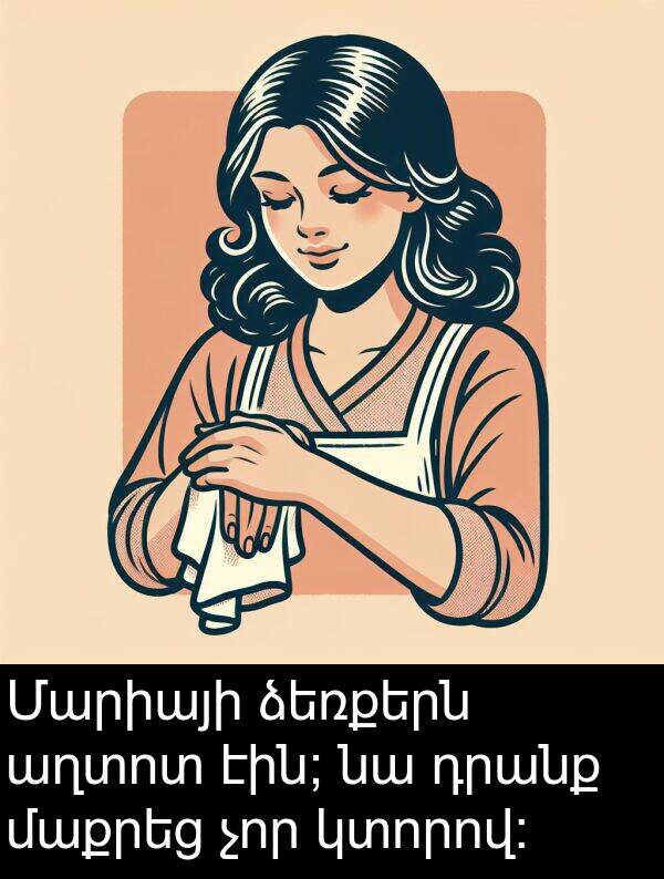 դրանք: Մարիայի ձեռքերն աղտոտ էին; նա դրանք մաքրեց չոր կտորով: