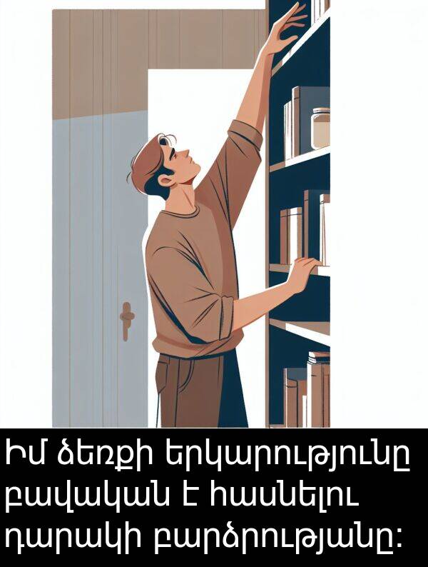 ձեռքի: Իմ ձեռքի երկարությունը բավական է հասնելու դարակի բարձրությանը:
