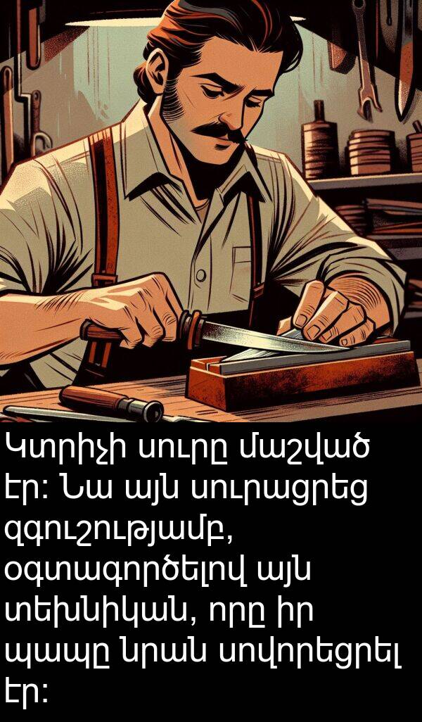 պապը: Կտրիչի սուրը մաշված էր: Նա այն սուրացրեց զգուշությամբ, օգտագործելով այն տեխնիկան, որը իր պապը նրան սովորեցրել էր: