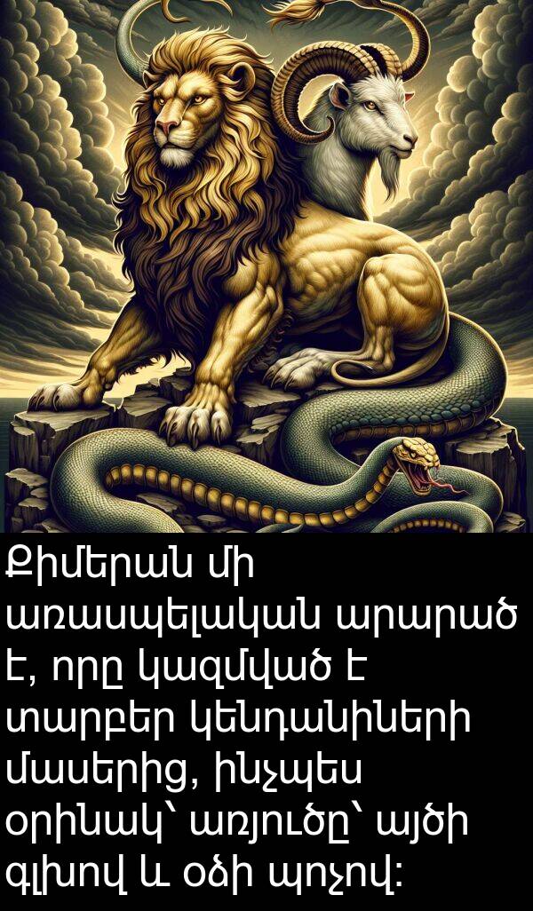 կազմված: Քիմերան մի առասպելական արարած է, որը կազմված է տարբեր կենդանիների մասերից, ինչպես օրինակ՝ առյուծը՝ այծի գլխով և օձի պոչով: