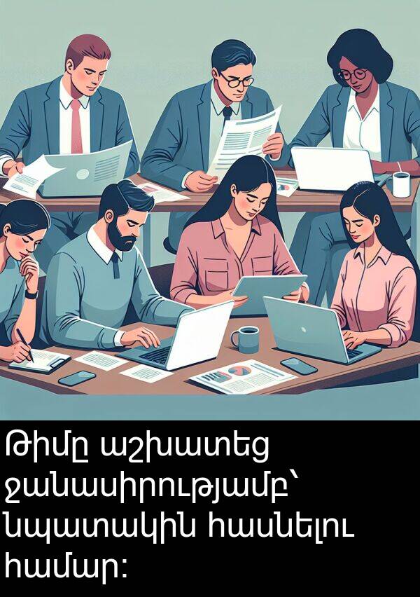 հասնելու: Թիմը աշխատեց ջանասիրությամբ՝ նպատակին հասնելու համար։