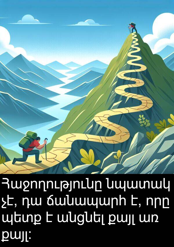 քայլ: Հաջողությունը նպատակ չէ, դա ճանապարհ է, որը պետք է անցնել քայլ առ քայլ: