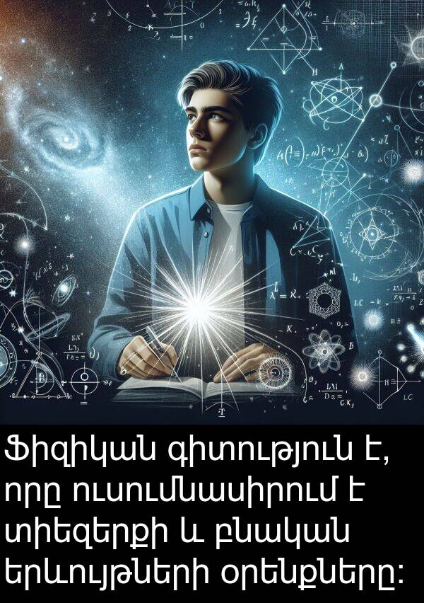 բնական: Ֆիզիկան գիտություն է, որը ուսումնասիրում է տիեզերքի և բնական երևույթների օրենքները: