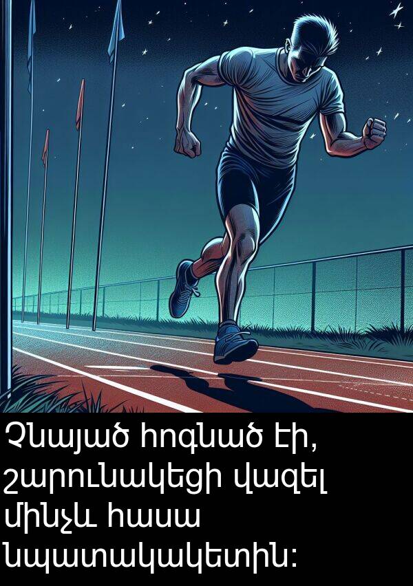 շարունակեցի: Չնայած հոգնած էի, շարունակեցի վազել մինչև հասա նպատակակետին: