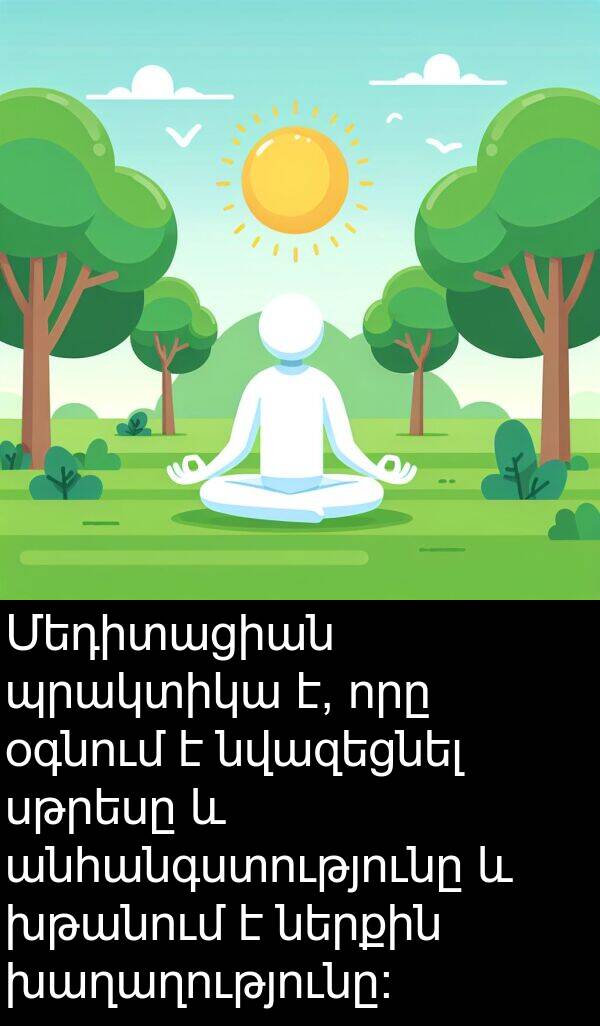 սթրեսը: Մեդիտացիան պրակտիկա է, որը օգնում է նվազեցնել սթրեսը և անհանգստությունը և խթանում է ներքին խաղաղությունը։