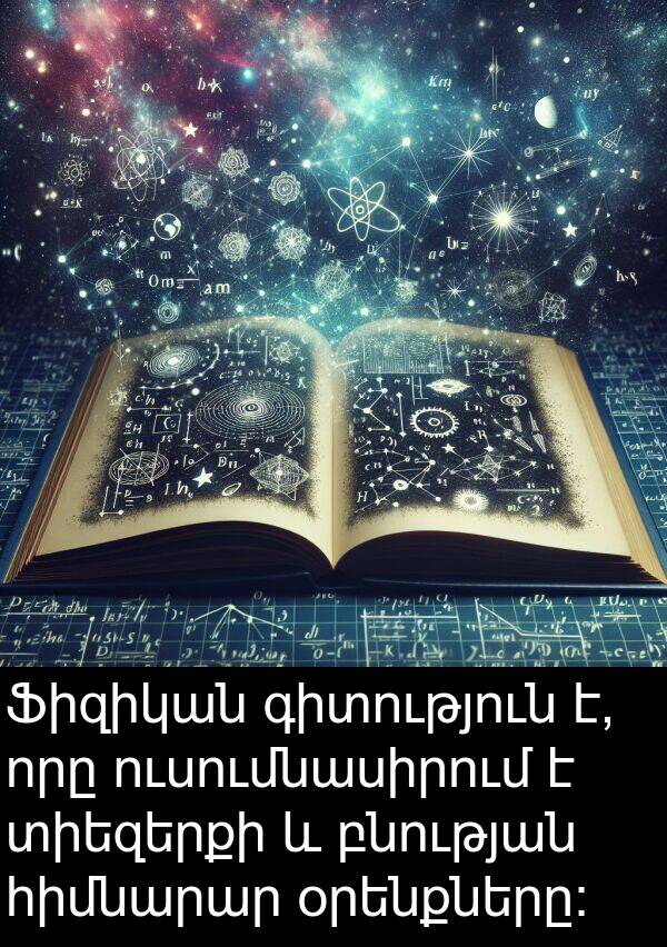 բնության: Ֆիզիկան գիտություն է, որը ուսումնասիրում է տիեզերքի և բնության հիմնարար օրենքները: