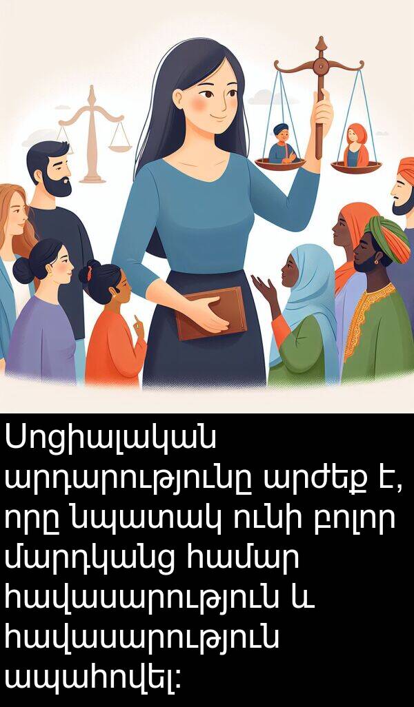 հավասարություն: Սոցիալական արդարությունը արժեք է, որը նպատակ ունի բոլոր մարդկանց համար հավասարություն և հավասարություն ապահովել: