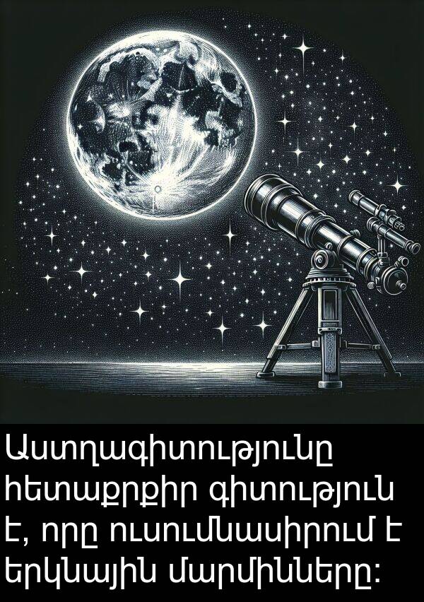 մարմինները: Աստղագիտությունը հետաքրքիր գիտություն է, որը ուսումնասիրում է երկնային մարմինները: