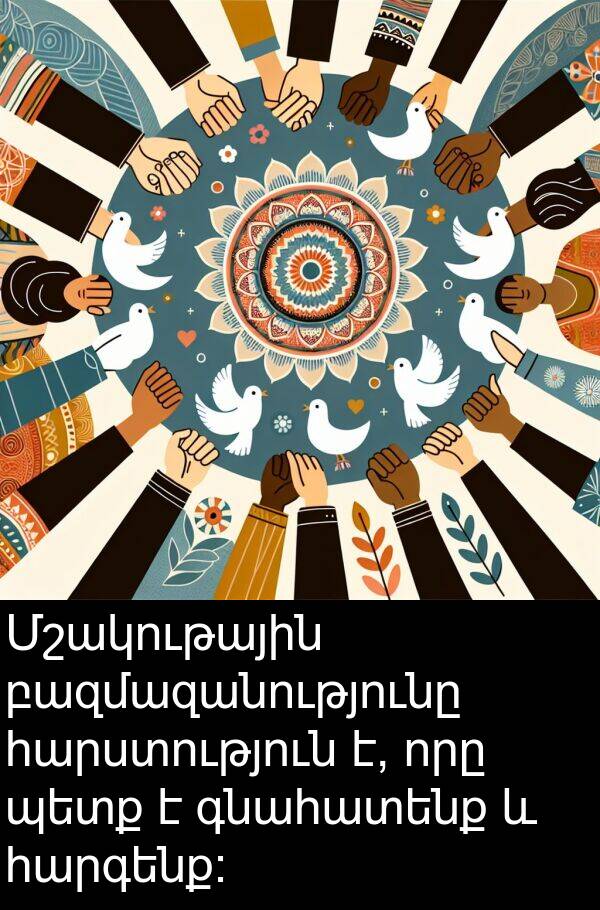 հարգենք։: Մշակութային բազմազանությունը հարստություն է, որը պետք է գնահատենք և հարգենք։