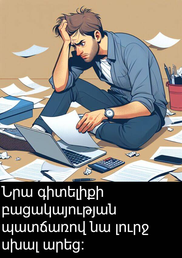 սխալ: Նրա գիտելիքի բացակայության պատճառով նա լուրջ սխալ արեց։