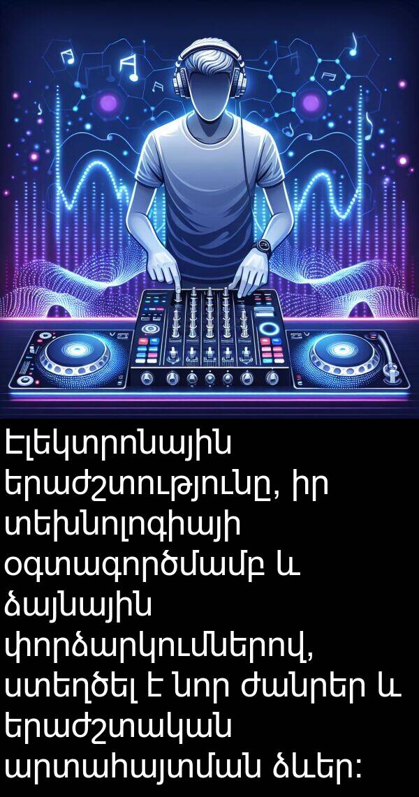 փորձարկումներով: Էլեկտրոնային երաժշտությունը, իր տեխնոլոգիայի օգտագործմամբ և ձայնային փորձարկումներով, ստեղծել է նոր ժանրեր և երաժշտական արտահայտման ձևեր: