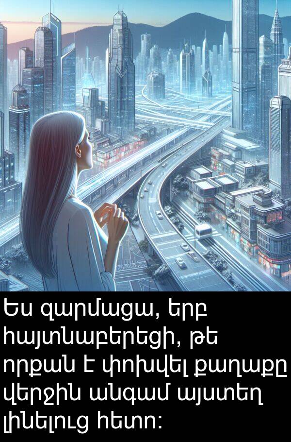վերջին: Ես զարմացա, երբ հայտնաբերեցի, թե որքան է փոխվել քաղաքը վերջին անգամ այստեղ լինելուց հետո: