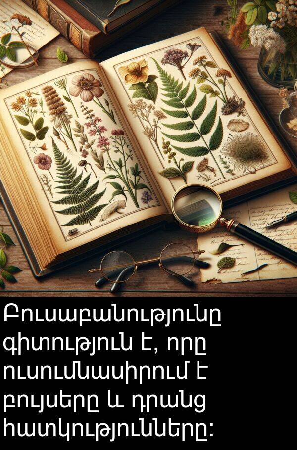 բույսերը: Բուսաբանությունը գիտություն է, որը ուսումնասիրում է բույսերը և դրանց հատկությունները: