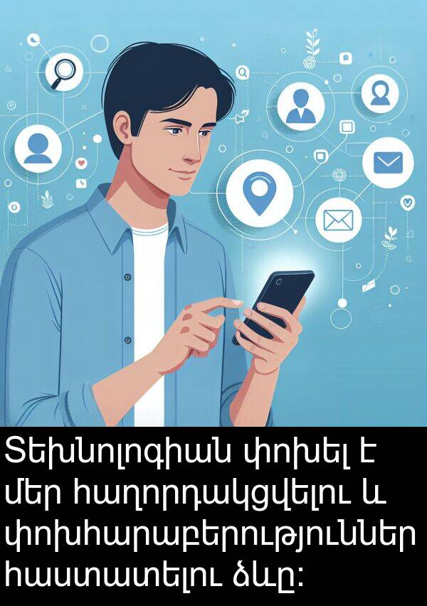 հաղորդակցվելու: Տեխնոլոգիան փոխել է մեր հաղորդակցվելու և փոխհարաբերություններ հաստատելու ձևը: