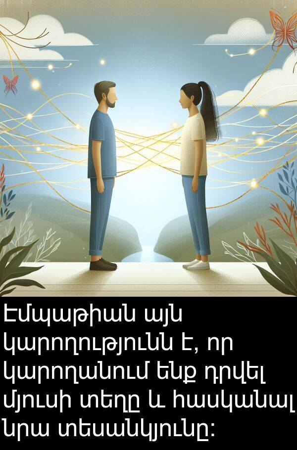 տեսանկյունը: Էմպաթիան այն կարողությունն է, որ կարողանում ենք դրվել մյուսի տեղը և հասկանալ նրա տեսանկյունը: