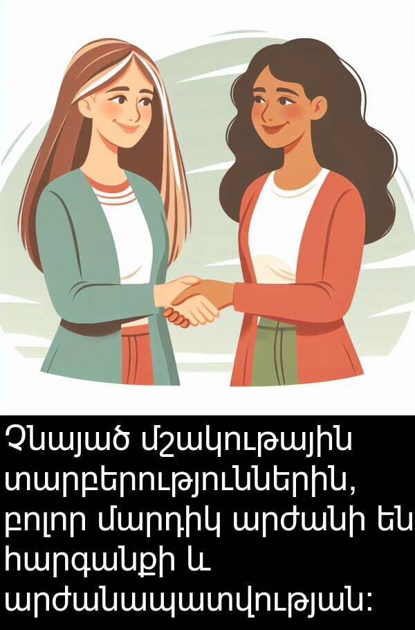 մարդիկ: Չնայած մշակութային տարբերություններին, բոլոր մարդիկ արժանի են հարգանքի և արժանապատվության։