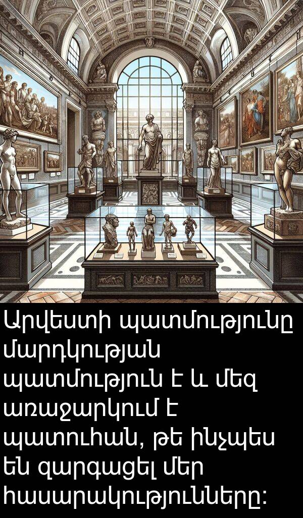 մարդկության: Արվեստի պատմությունը մարդկության պատմություն է և մեզ առաջարկում է պատուհան, թե ինչպես են զարգացել մեր հասարակությունները: