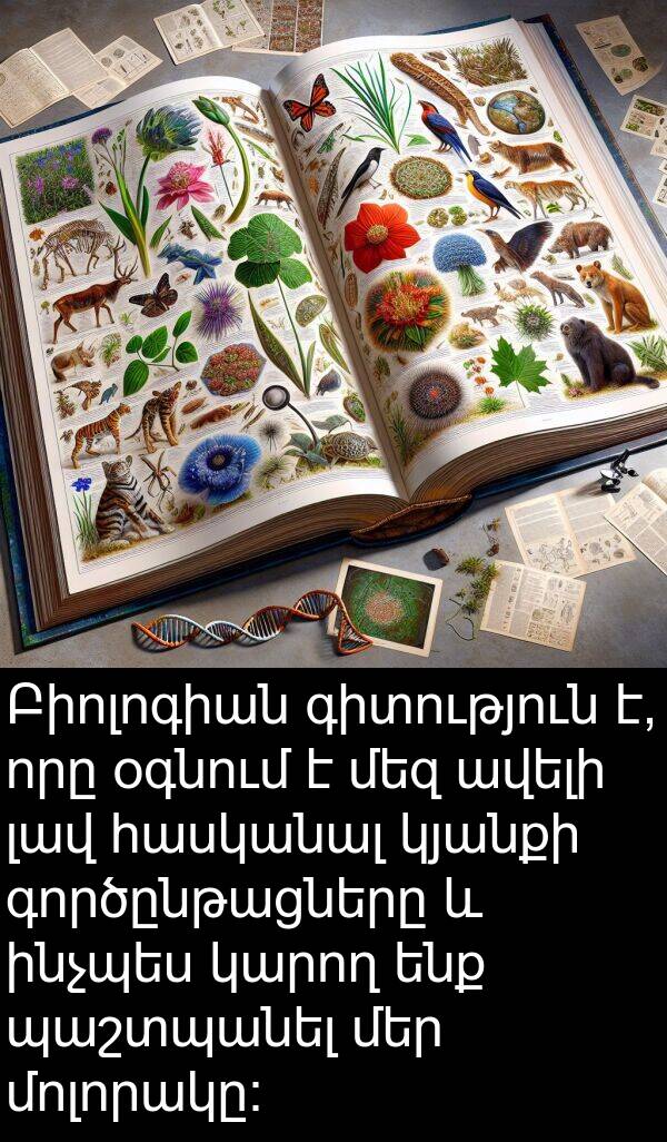 գործընթացները: Բիոլոգիան գիտություն է, որը օգնում է մեզ ավելի լավ հասկանալ կյանքի գործընթացները և ինչպես կարող ենք պաշտպանել մեր մոլորակը: