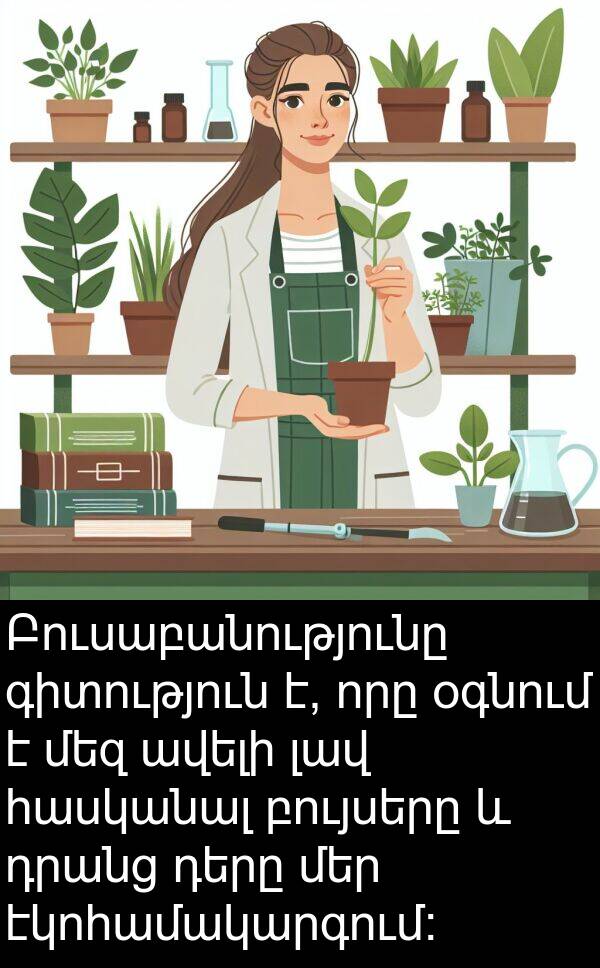 բույսերը: Բուսաբանությունը գիտություն է, որը օգնում է մեզ ավելի լավ հասկանալ բույսերը և դրանց դերը մեր էկոհամակարգում: