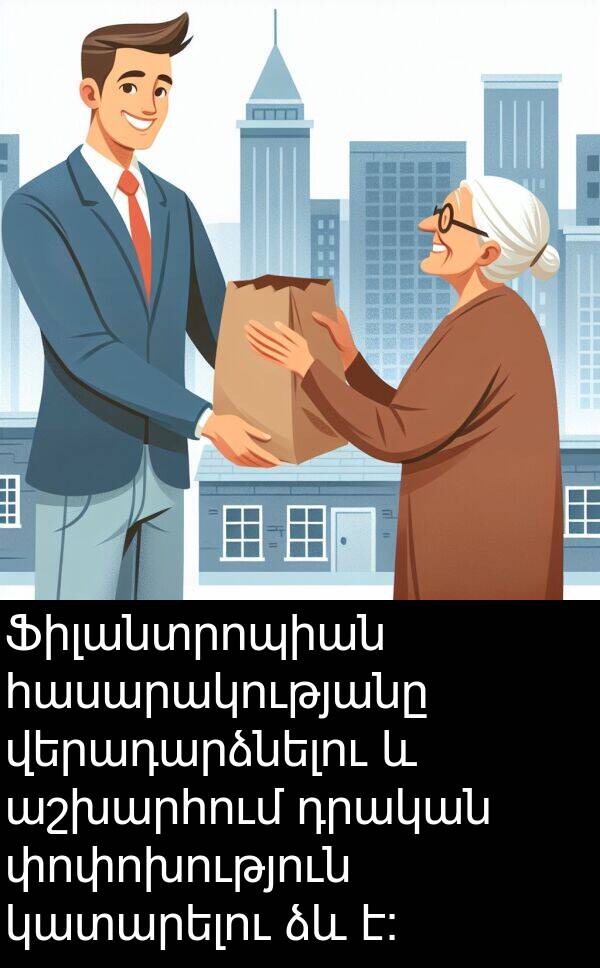 փոփոխություն: Ֆիլանտրոպիան հասարակությանը վերադարձնելու և աշխարհում դրական փոփոխություն կատարելու ձև է: