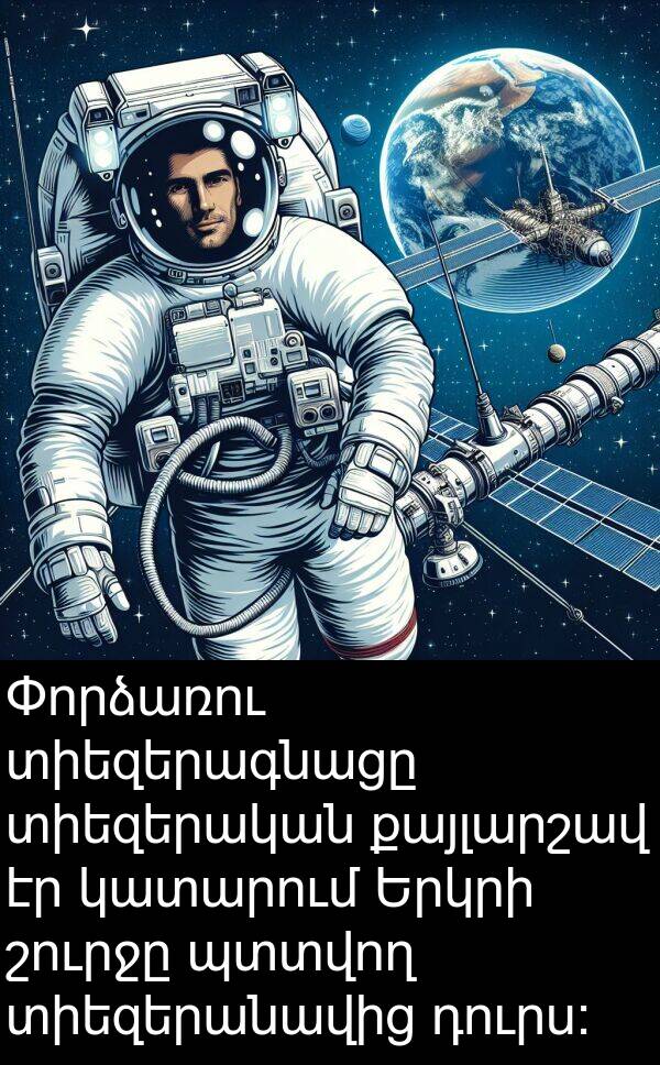 շուրջը: Փորձառու տիեզերագնացը տիեզերական քայլարշավ էր կատարում Երկրի շուրջը պտտվող տիեզերանավից դուրս: