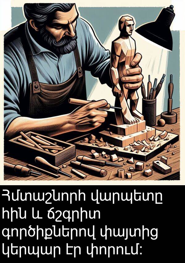 գործիքներով: Հմտաշնորհ վարպետը հին և ճշգրիտ գործիքներով փայտից կերպար էր փորում: